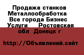 Продажа станков. Металлообработка. - Все города Бизнес » Услуги   . Ростовская обл.,Донецк г.